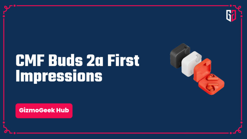 CMF Buds 2a First Impressions: Impressive Experience? 1 cmf buds 2a