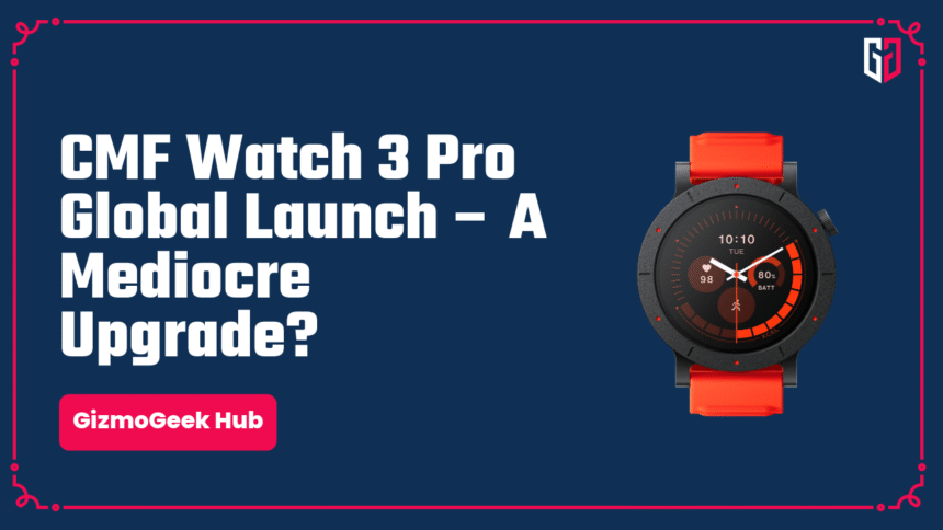CMF Watch 3 Pro Global Launch – A Mediocre Upgrade? 1 CMF Watch 3 Pro